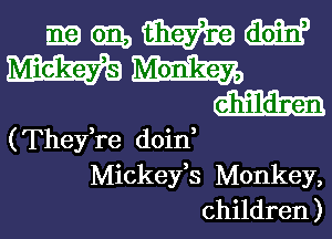 mmmm

Wm
(aim

(Thefre doin
Mickejfs Monkey,
children )