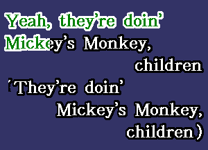 m W W
Wefs Monkey,
children

'Thefre doin'
Mickey,s Monkey,
children)