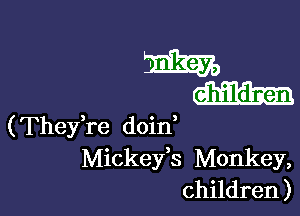 M
W

(Thefre doin
Mickefs Monkey,
children )