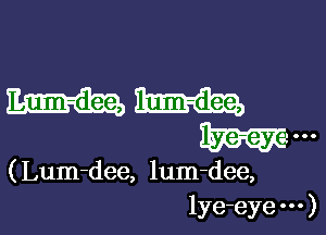 Lum-dee, lum-dee,

(Lum-dee, lum-dee,
lye-eye )