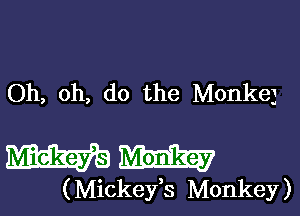 Oh, oh, do the Monke3

Wm

( Mickefs Monkey )