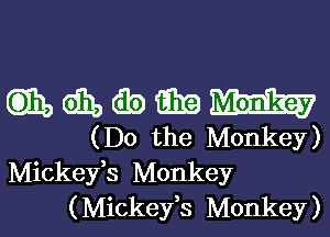 mdmwmmm

(Do the Monkey)
Mickeyfs Monkey
( Mickeyfs Monkey )