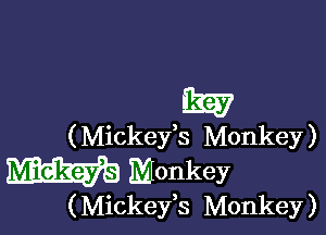 3E7

( Mickefs Monkey )

W Monkey

( Mickeys Monkey )