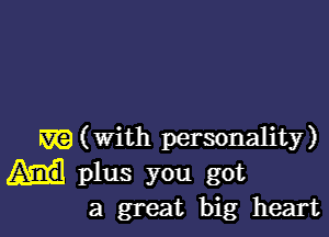 mg (with personality)

plus you got
a great big heart