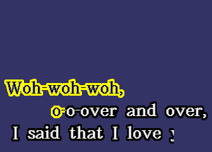 W'oh-Woh-woh,
Groover and over,
I said that I love 3