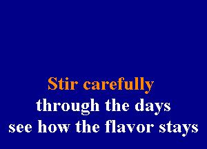 Stir carefully
through the days
see how the flavor stays