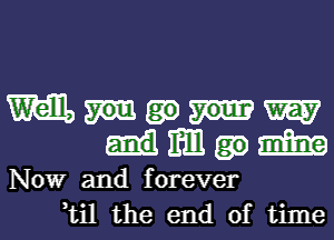 m W
mm m

Now and f orever
ti1 the end of time