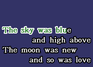 mmwe

and high above
The moon was new
and so was love