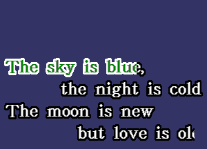 WWEke

the night is cold
The moon is new
but love is oh