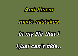 And I have
made mistakes

in my life that I

I just can 't hide..