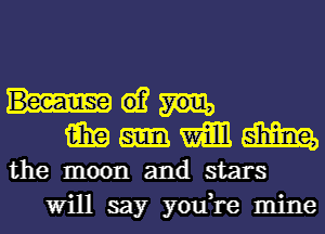 6)?
i919 mm M
the moon and stars
Will say you,re mine