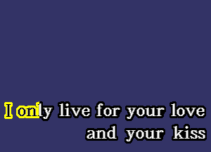 E dy live for your love
and your kiss