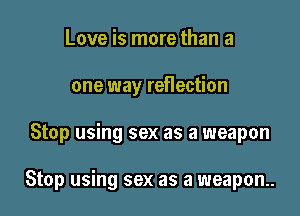 Love is more than a

one way reflection

Stop using sex as a weapon

Stop using sex as a weapon.