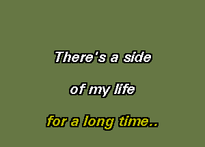 There 's a side

of my life

for a long time..