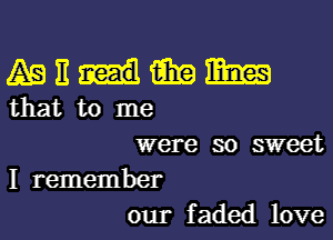 mnmmm
thattome

were so sweet

I remember
our faded love