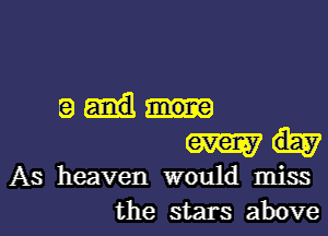 tad...
mh

As heaven would miss
the stars above