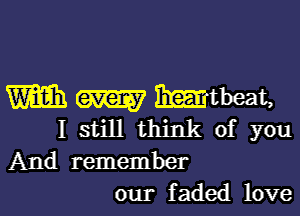 m mmibeat,

I still think of you
And remember
our faded love