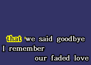 m We said goodbye
I remember
our faded love