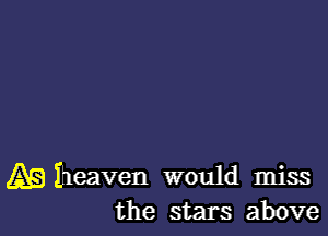 AB Iheaven would miss
the stars above