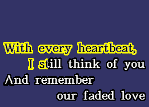 Wmm
Eatill think of you

And remember
our faded love