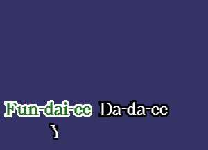 Da-da-ee
V