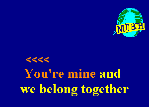 (((

Y ou're mine and
we belong together