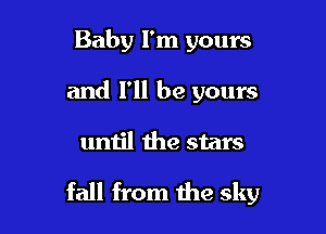 Baby I'm yours
and I'll be yours

until the stars

fall from the sky