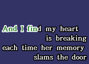 E md my heart

is breaking

each time her memory
slams the door