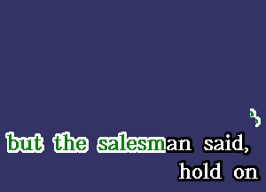 D,

Em? E119 man said,
hold on