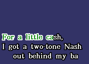 Wawasawh,

I got a two-tone Nash
out behind my ba