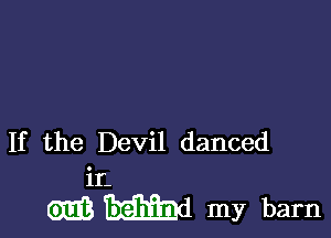 If the Devil danced

11'.
cm W my barn