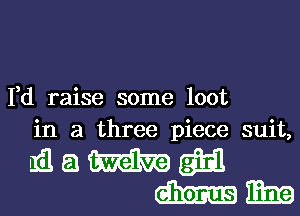 I,d raise some loot
in a three piece suit,

mamm
mm