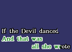 If the Devil danced

mmqm
Emmwrote