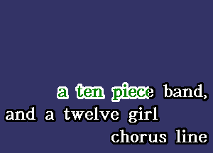 a m m band,

and a twelve girl
chorus line