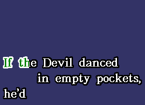 m Em Devil danced
in empty pockets,

he,d