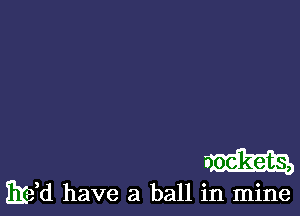 m

EH have a ball in mine