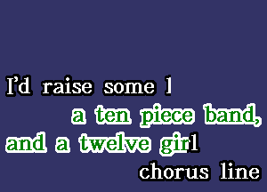 I,d raise some 1

ammu
Mamw

chorus line