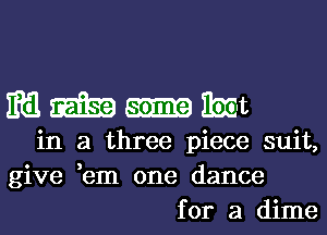 mmmm

in a three piece suit,
give ,em one dance
for a dime