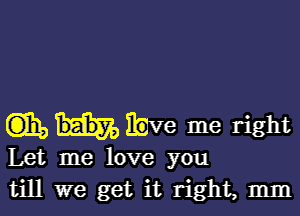 (DE, Eve me right
Let me love you
till we get it right, mm