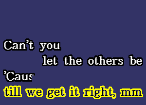 Can,t you

let the others be
,Caus.
mm m gm E03 m