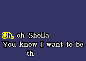 Q31, oh Sheila
You know I want to be
thn