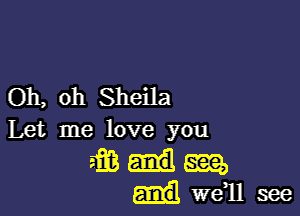 Oh, oh Sheila

Let me love you

mulaaa,
iwdllsee