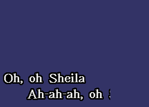 Oh, oh Sheila
Ah-ah-ah, oh .'