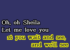 Oh, oh Sheila
Let me love you
553 W m,
mm m