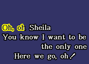 (3)3), GE Sheila

You know I want to be
the only one

Here we go, oh!