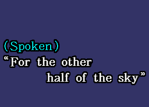 (Spoken )

For the other
half of the skyn