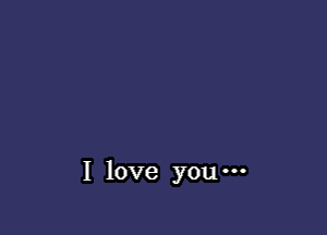 I love you-