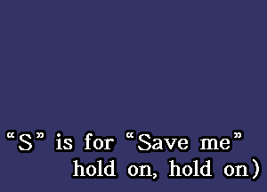 Sn is for Save men
hold on, hold on)