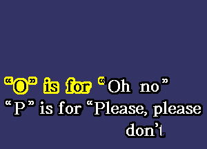 ES 3?)? 50h no,a
PD is for P1ease, please
don?