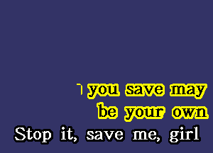 1min-
mmm

Stop it, save me, girl